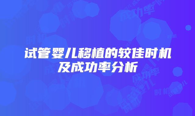 试管婴儿移植的较佳时机及成功率分析