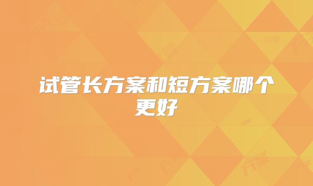 试管长方案和短方案哪个更好