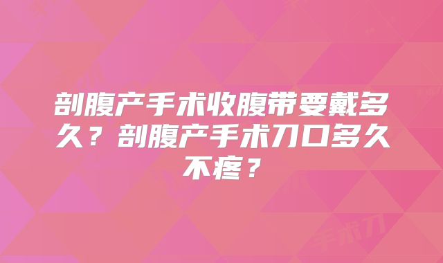 剖腹产手术收腹带要戴多久?剖腹产手术刀口多久不疼?