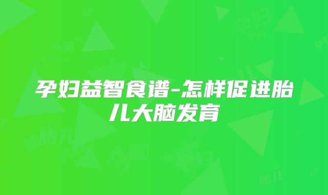孕妇益智食谱-怎样促进胎儿大脑发育