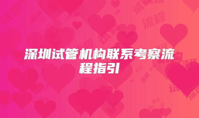 深圳试管机构联系考察流程指引