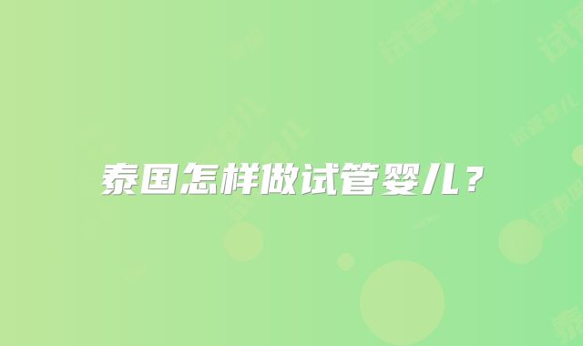 泰国怎样做试管婴儿？