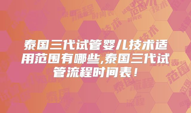 泰国三代试管婴儿技术适用范围有哪些,泰国三代试管流程时间表!