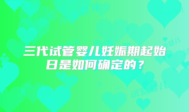 三代试管婴儿妊娠期起始日是如何确定的？