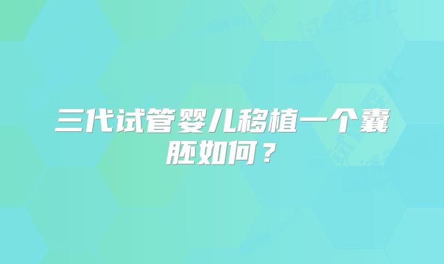 三代试管婴儿移植一个囊胚如何？