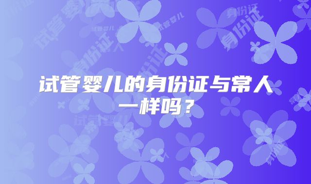 试管婴儿的身份证与常人一样吗?