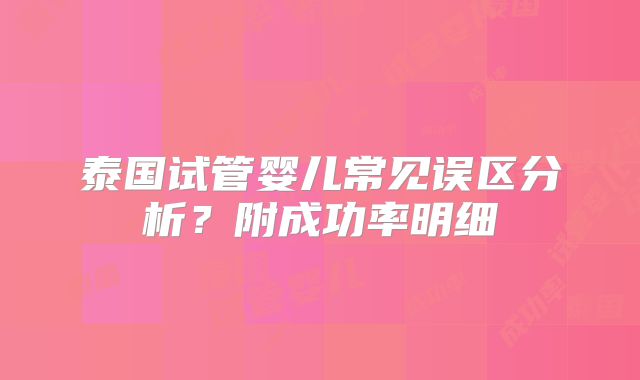 泰国试管婴儿常见误区分析？附成功率明细