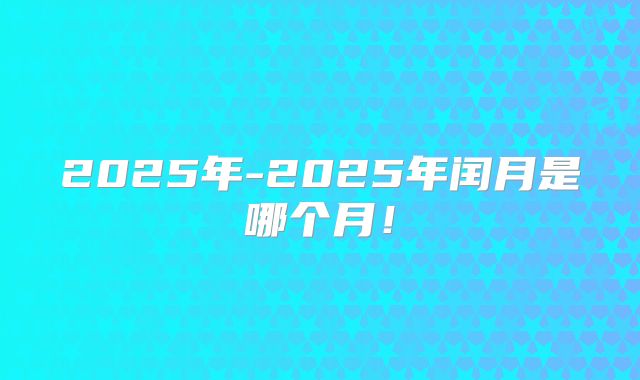 2025年-2025年闰月是哪个月！