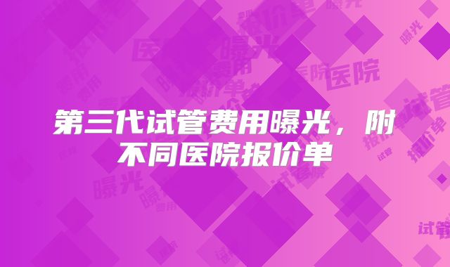 第三代试管费用曝光,附不同医院报价单
