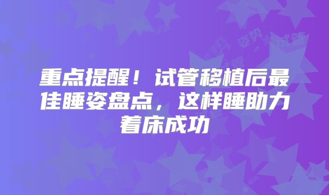 重点提醒!试管移植后最佳睡姿盘点,这样睡助力着床成功
