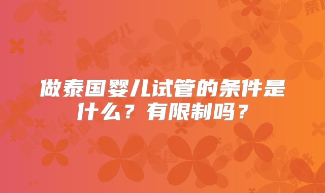 做泰国婴儿试管的条件是什么？有限制吗？