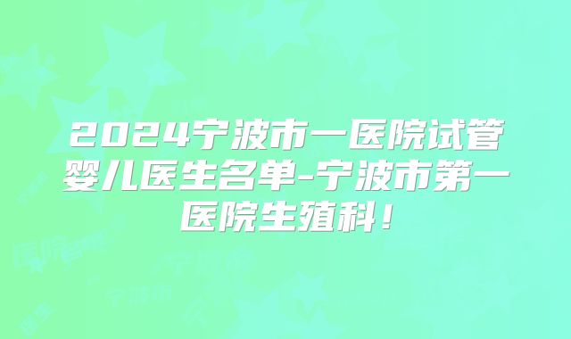 2024宁波市一医院试管婴儿医生名单-宁波市第一医院生殖科！