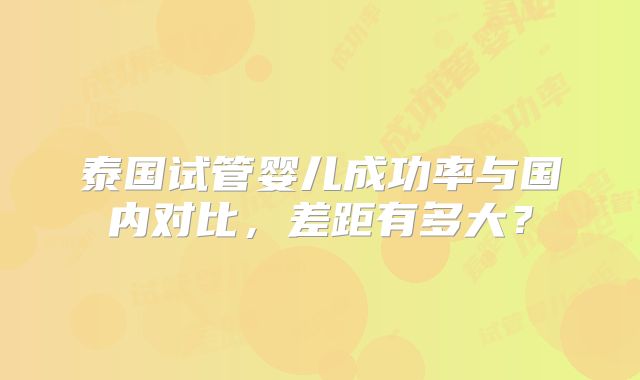 泰国试管婴儿成功率与国内对比，差距有多大？