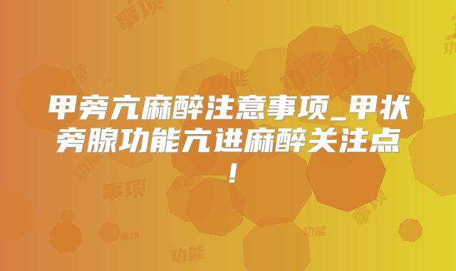 甲旁亢麻醉注意事项_甲状旁腺功能亢进麻醉关注点!