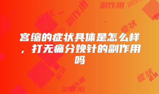 宫缩的症状具体是怎么样,打无痛分娩针的副作用吗