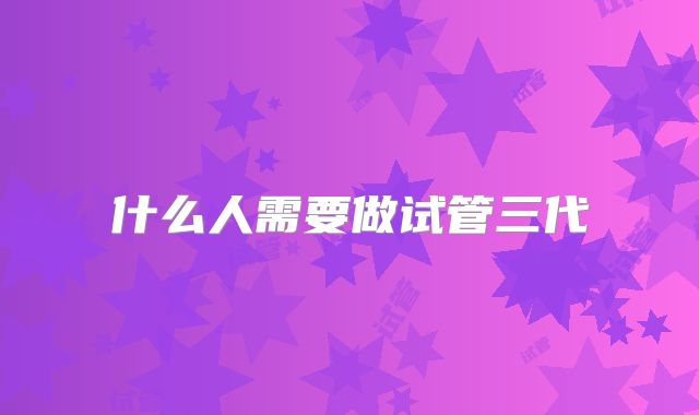 什么人需要做试管三代