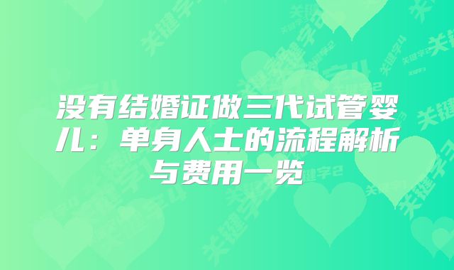 没有结婚证做三代试管婴儿：单身人士的流程解析与费用一览