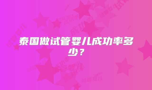泰国做试管婴儿成功率多少?