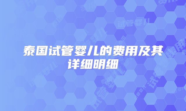 泰国试管婴儿的费用及其详细明细