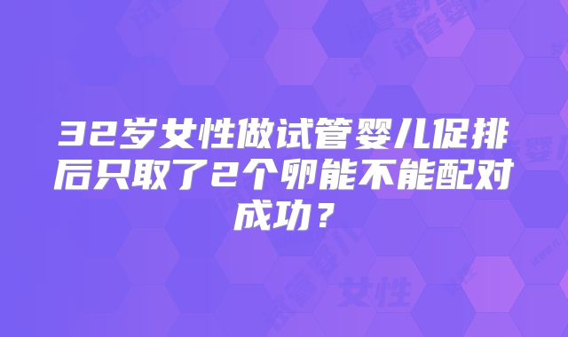 32岁女性做试管婴儿促排后只取了2个卵能不能配对成功?