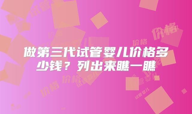 做第三代试管婴儿价格多少钱？列出来瞧一瞧