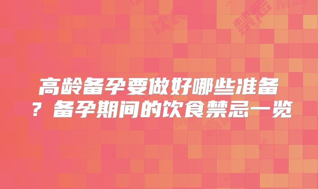 高龄备孕要做好哪些准备？备孕期间的饮食禁忌一览