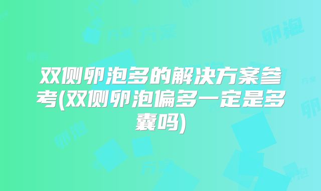 双侧卵泡多的解决方案参考(双侧卵泡偏多一定是多囊吗)