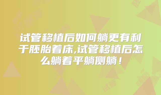 试管移植后如何躺更有利于胚胎着床,试管移植后怎么躺着平躺侧躺！