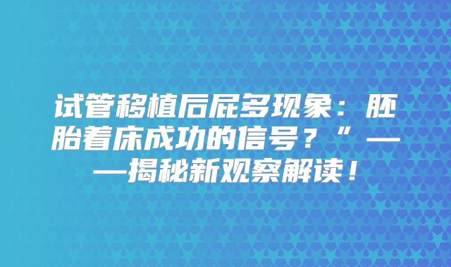 试管移植后屁多现象：胚胎着床成功的信号？”——揭秘新观察解读！