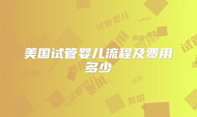 美国试管婴儿流程及费用多少