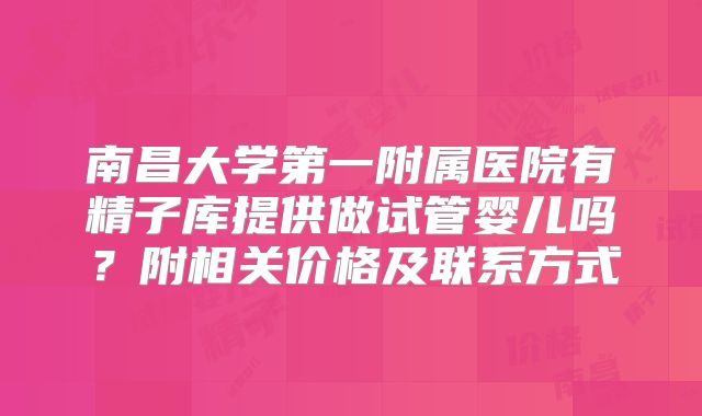 南昌大学第一附属医院有精子库提供做试管婴儿吗？附相关价格及联系方式