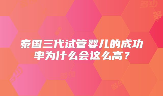 泰国三代试管婴儿的成功率为什么会这么高？