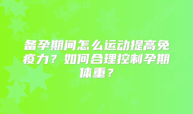 备孕期间怎么运动提高免疫力?如何合理控制孕期体重?