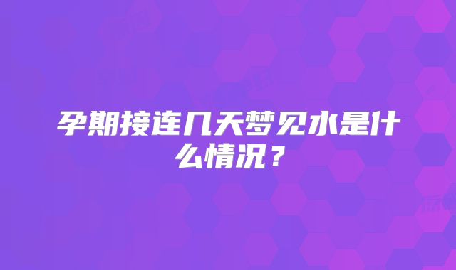 孕期接连几天梦见水是什么情况？