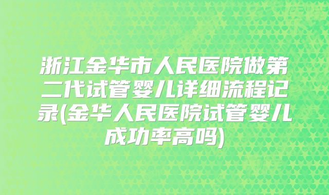 浙江金华市人民医院做第二代试管婴儿详细流程记录(金华人民医院试管婴儿成功率高吗)