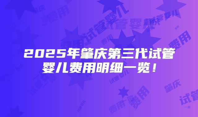 2025年肇庆第三代试管婴儿费用明细一览!