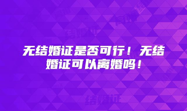 无结婚证是否可行!无结婚证可以离婚吗!