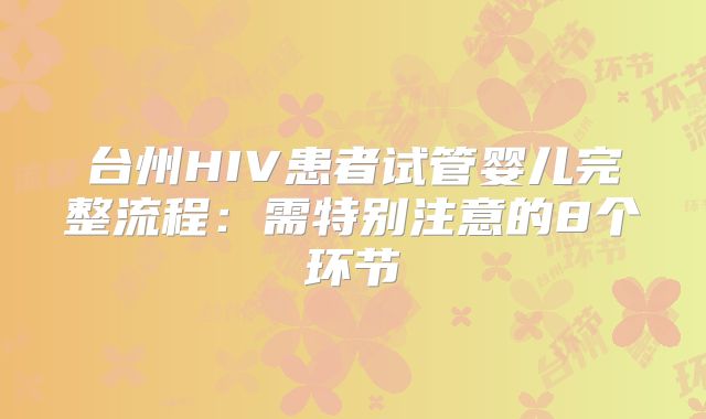 台州HIV患者试管婴儿完整流程：需特别注意的8个环节