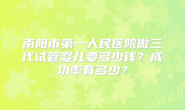 南阳市第一人民医院做三代试管婴儿要多少钱？成功率有多少？