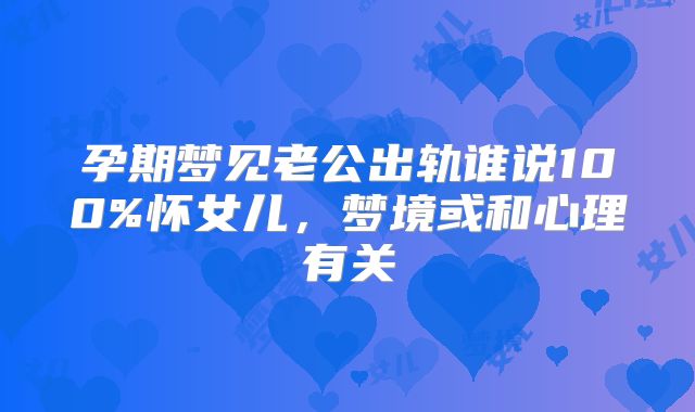 孕期梦见老公出轨谁说100%怀女儿,梦境或和心理有关