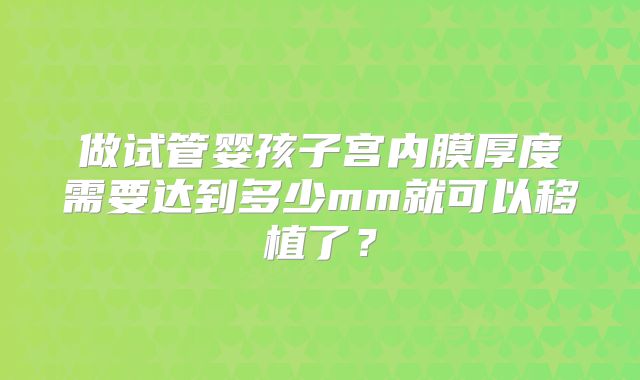 做试管婴孩子宫内膜厚度需要达到多少mm就可以移植了？