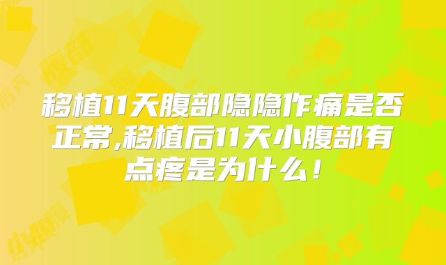 移植11天腹部隐隐作痛是否正常,移植后11天小腹部有点疼是为什么!