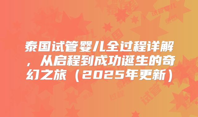 泰国试管婴儿全过程详解，从启程到成功诞生的奇幻之旅（2025年更新）