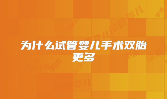 为什么试管婴儿手术双胎更多