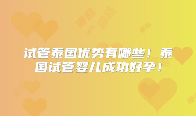 试管泰国优势有哪些！泰国试管婴儿成功好孕！