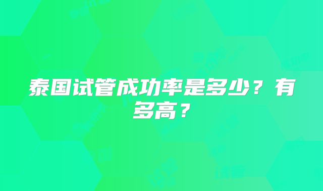 泰国试管成功率是多少?有多高?