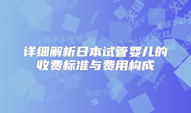 详细解析日本试管婴儿的收费标准与费用构成