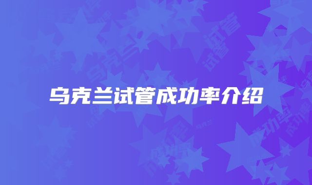 乌克兰试管成功率介绍