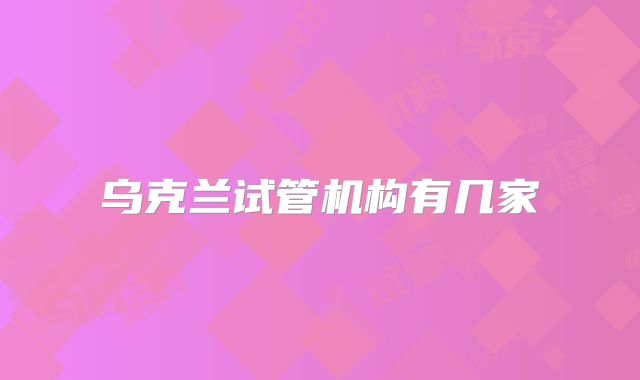 乌克兰试管机构有几家