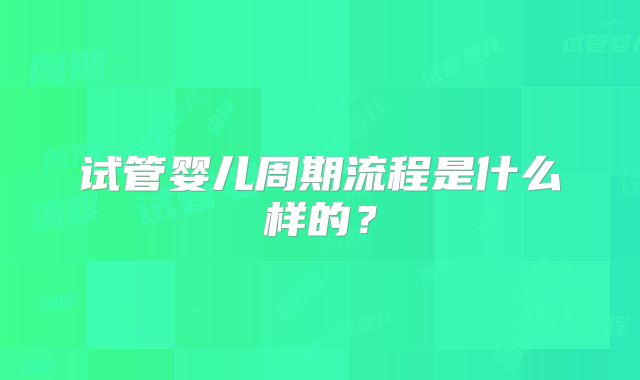 试管婴儿周期流程是什么样的？